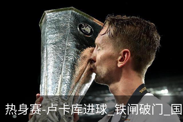 热身赛-卢卡库进球 铁闸破门 国际米兰2-4负黄潜