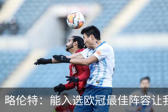 略伦特：能入选欧冠最佳阵容让我惊喜，我作为球员有了很大成长